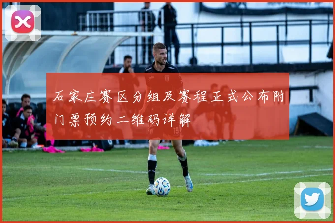 石家庄赛区分组及赛程正式公布附门票预约二维码详解