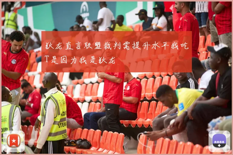 狄龙直言联盟裁判需提升水平我吃T是因为我是狄龙