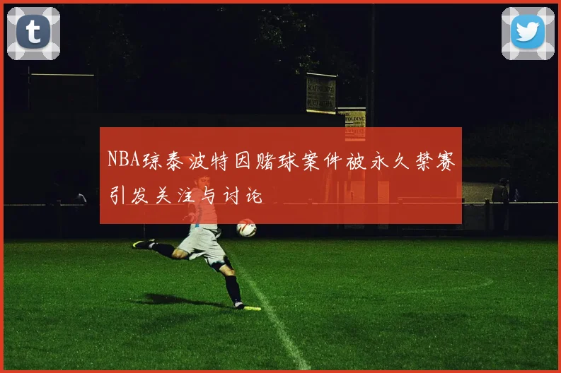 NBA琼泰波特因赌球案件被永久禁赛引发关注与讨论
