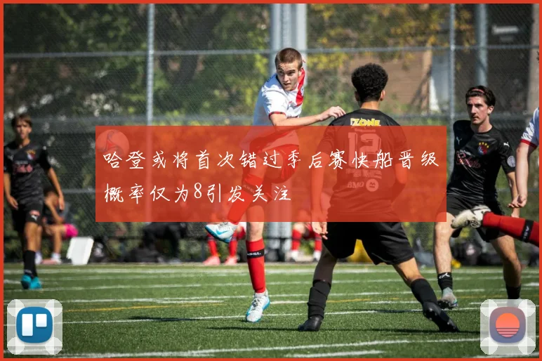 哈登或将首次错过季后赛快船晋级概率仅为8引发关注
