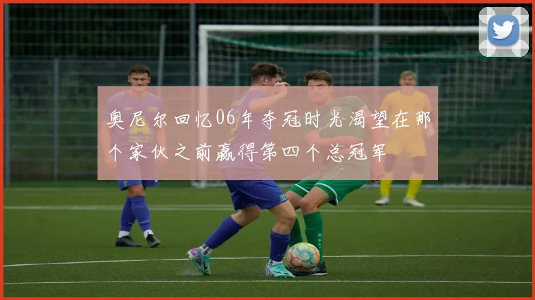 奥尼尔回忆06年夺冠时光渴望在那个家伙之前赢得第四个总冠军