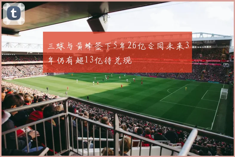 三球与黄蜂签下5年26亿合同未来3年仍有超13亿待兑现