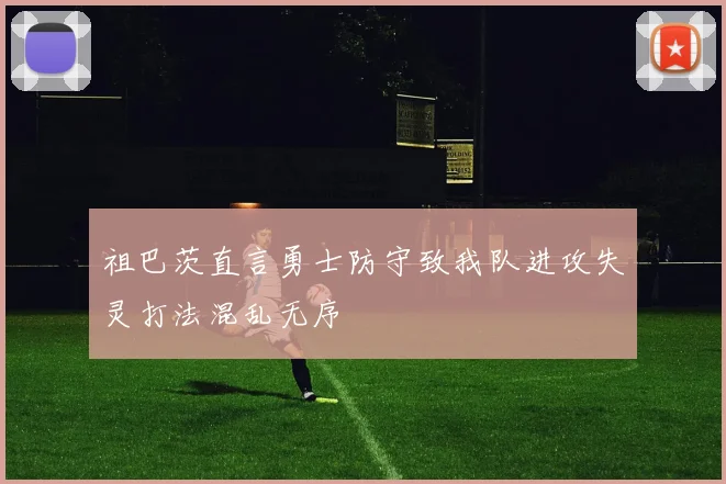 祖巴茨直言勇士防守致我队进攻失灵打法混乱无序