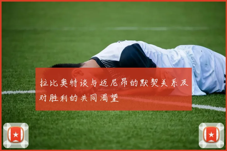 拉比奥特谈与迈尼昂的默契关系及对胜利的共同渴望