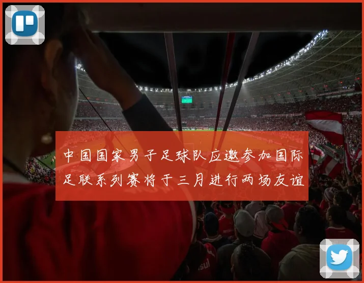 中国国家男子足球队应邀参加国际足联系列赛将于三月进行两场友谊赛