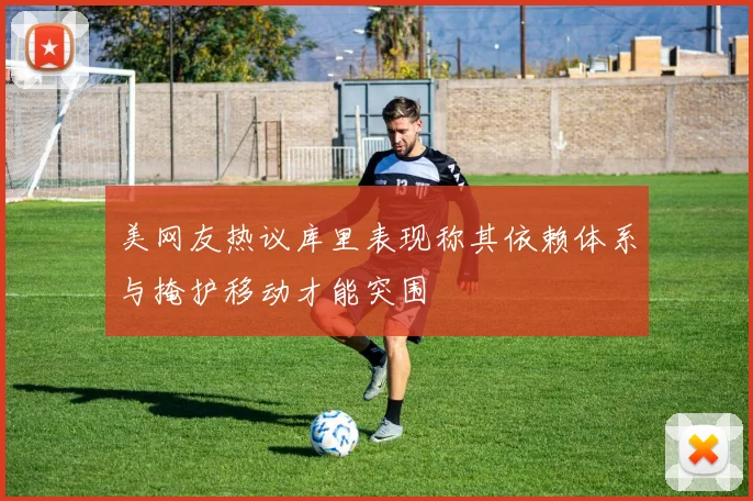美网友热议库里表现称其依赖体系与掩护移动才能突围