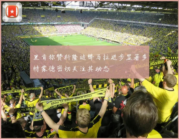 里肯称赞科隆边锋马拉进步显著多特蒙德密切关注其动态