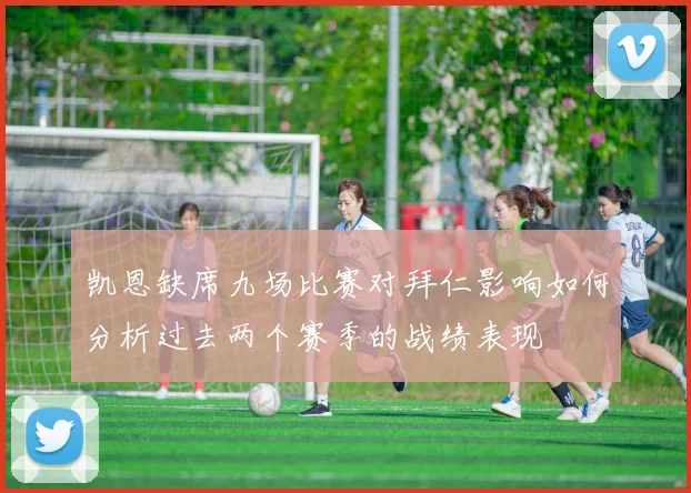 凯恩缺席九场比赛对拜仁影响如何分析过去两个赛季的战绩表现