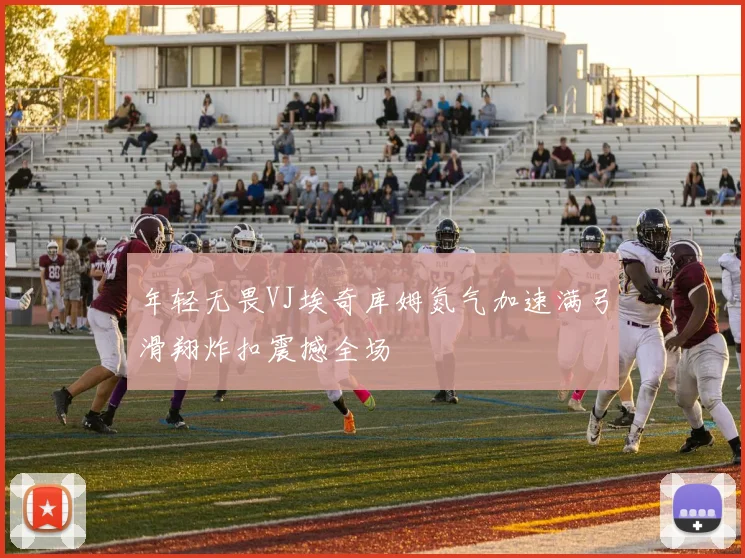 年轻无畏VJ埃奇库姆氮气加速满弓滑翔炸扣震撼全场
