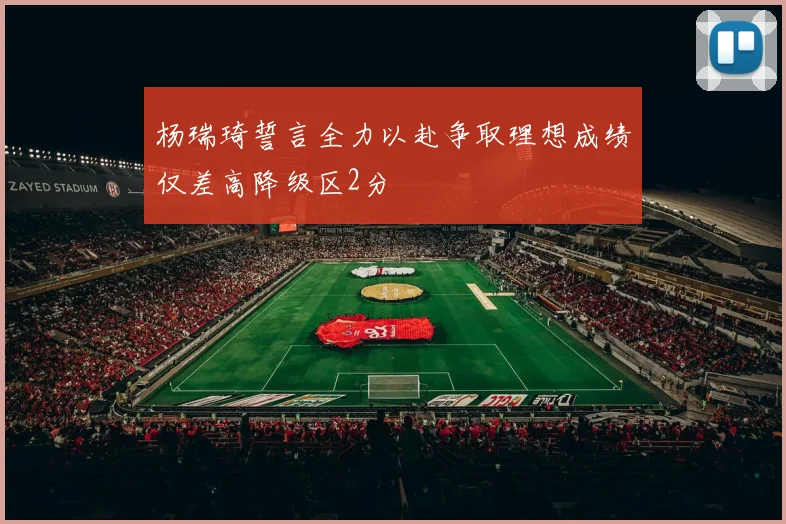 杨瑞琦誓言全力以赴争取理想成绩仅差高降级区2分