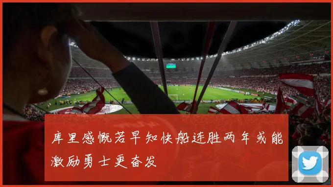 库里感慨若早知快船连胜两年或能激励勇士更奋发