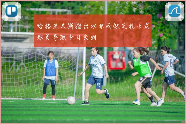 哈格里夫斯指出切尔西缺乏扎卡式球员导致今日失利