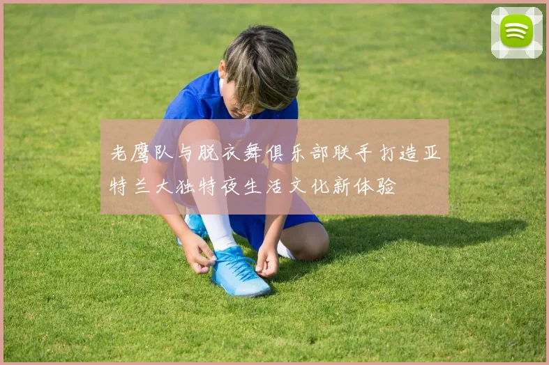 老鹰队与脱衣舞俱乐部联手打造亚特兰大独特夜生活文化新体验