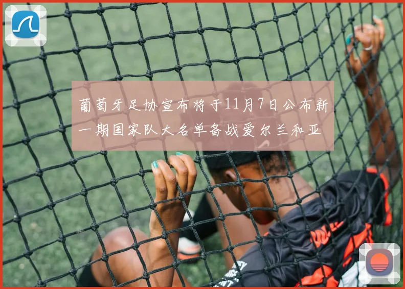 葡萄牙足协宣布将于11月7日公布新一期国家队大名单备战爱尔兰和亚美尼亚
