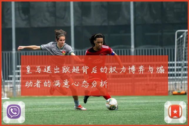 皇马退出欧超背后的权力博弈与煽动者的满意心态分析