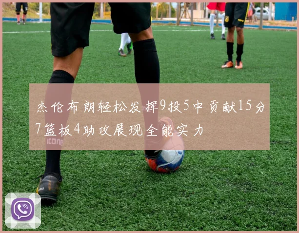 杰伦布朗轻松发挥9投5中贡献15分7篮板4助攻展现全能实力